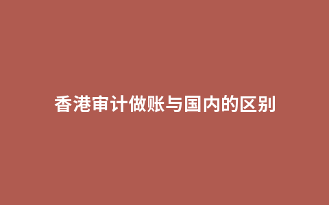 香港审计做账与国内的区别