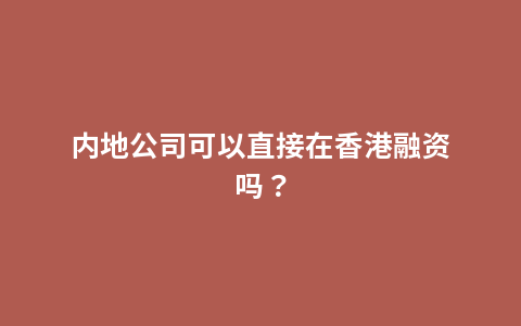 内地公司可以直接在香港融资吗？