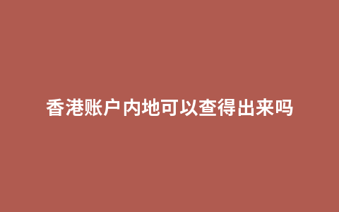香港账户内地可以查得出来吗