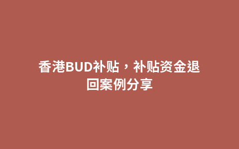 香港BUD补贴，补贴资金退回案例分享