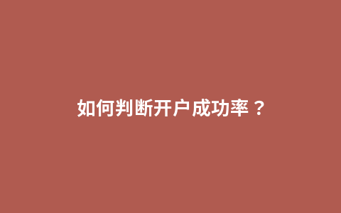 如何判断开户成功率？
