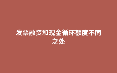 发票融资和现金循环额度不同之处