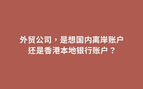 外贸公司，是想国内离岸账户还是香港本地银行账户？