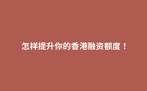 怎样提升你的香港融资额度！