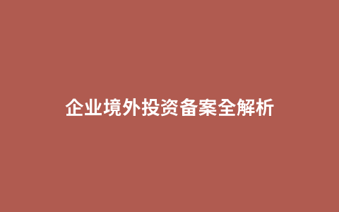 企业境外投资备案全解析
