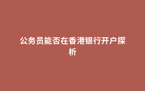 公务员能否在香港银行开户探析