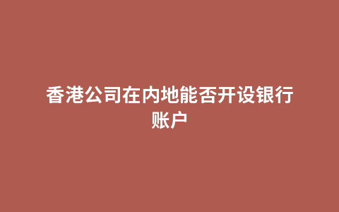 香港公司在内地能否开设银行账户