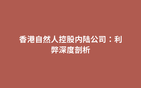 香港自然人控股内陆公司：利弊深度剖析