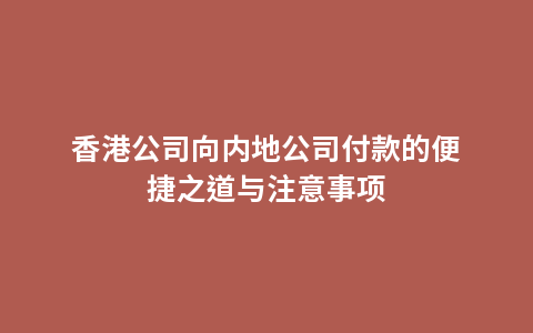 香港公司向内地公司付款的便捷之道与注意事项