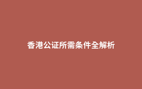 香港公证所需条件全解析