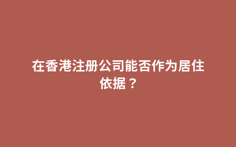 在香港注册公司能否作为居住依据？