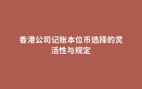 香港公司记账本位币选择的灵活性与规定