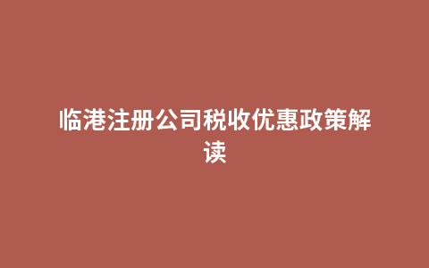 临港注册公司税收优惠政策解读