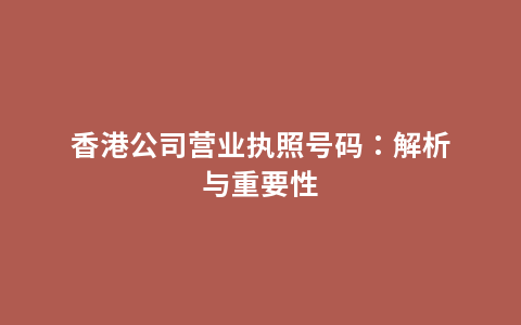 香港公司营业执照号码：解析与重要性