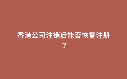 香港公司注销后能否恢复注册？
