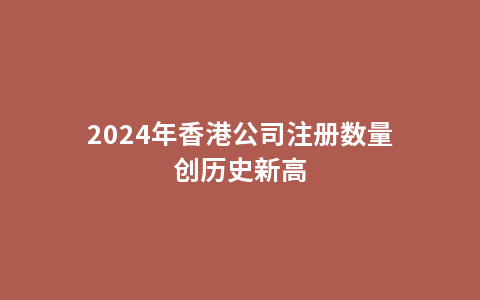 2024年香港公司注册数量创历史新高