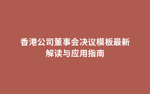 香港公司董事会决议模板最新解读与应用指南