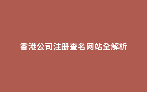 香港公司注册查名网站全解析