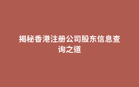 揭秘香港注册公司股东信息查询之道