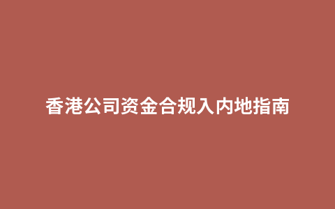 香港公司资金合规入内地指南