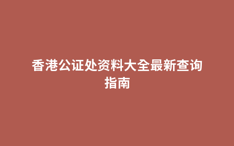 香港公证处资料大全最新查询指南