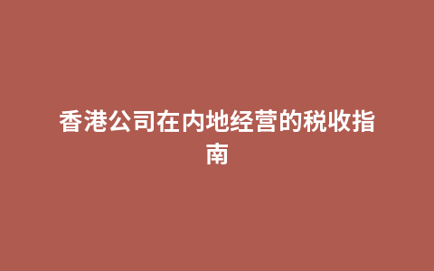 香港公司在内地经营的税收指南