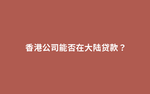 香港公司能否在大陆贷款？