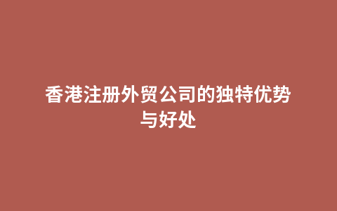 香港注册外贸公司的独特优势与好处