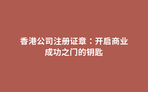 香港公司注册证章：开启商业成功之门的钥匙