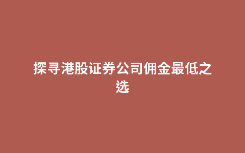 探寻港股证券公司佣金最低之选