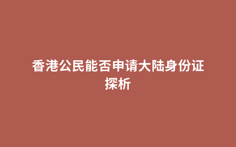 香港公民能否申请大陆身份证探析