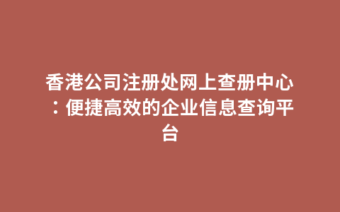 香港公司注册处网上查册中心：便捷高效的企业信息查询平台