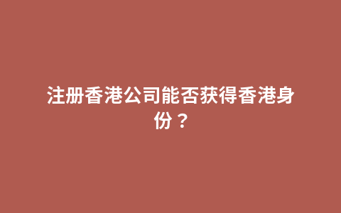 注册香港公司能否获得香港身份？