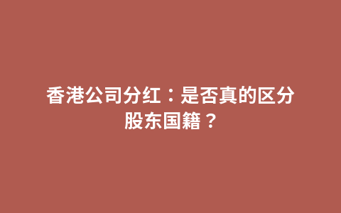 香港公司分红：是否真的区分股东国籍？