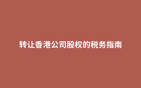 转让香港公司股权的税务指南