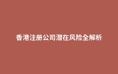 香港注册公司潜在风险全解析