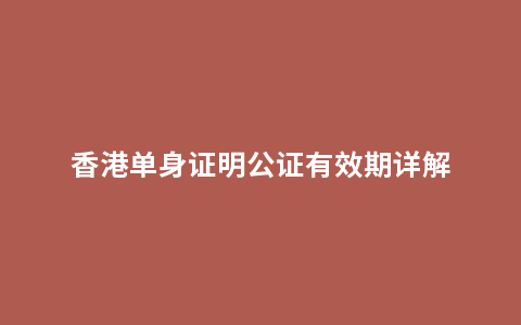 香港单身证明公证有效期详解