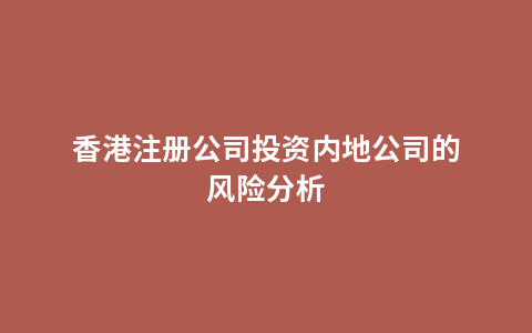香港注册公司投资内地公司的风险分析