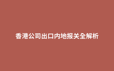 香港公司出口内地报关全解析