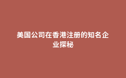 美国公司在香港注册的知名企业探秘
