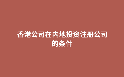 香港公司在内地投资注册公司的条件