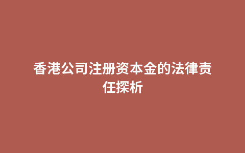 香港公司注册资本金的法律责任探析