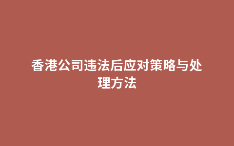 香港公司违法后应对策略与处理方法
