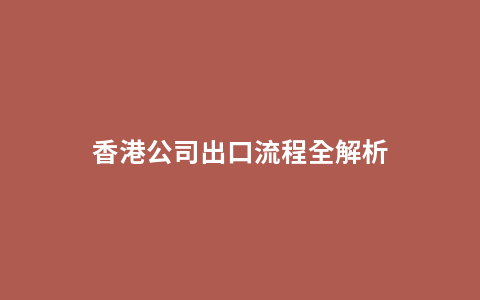 香港公司出口流程全解析